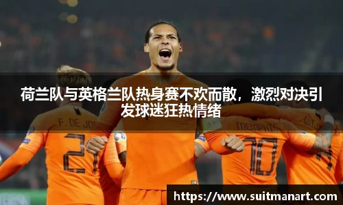 荷兰队与英格兰队热身赛不欢而散，激烈对决引发球迷狂热情绪