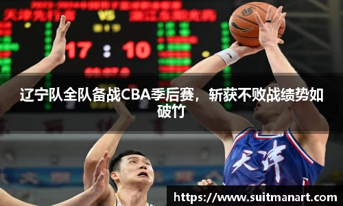 辽宁队全队备战CBA季后赛，斩获不败战绩势如破竹