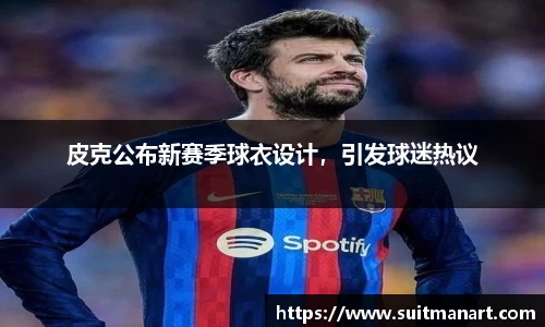 皮克公布新赛季球衣设计，引发球迷热议