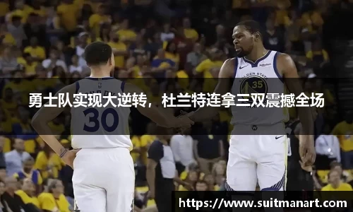 勇士队实现大逆转，杜兰特连拿三双震撼全场