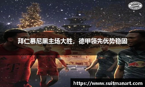 拜仁慕尼黑主场大胜，德甲领先优势稳固