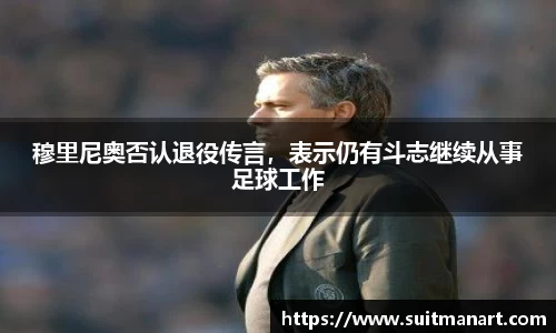 穆里尼奥否认退役传言，表示仍有斗志继续从事足球工作