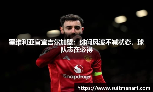 塞维利亚官宣吉尔加盟：绯闻风波不减状态，球队志在必得